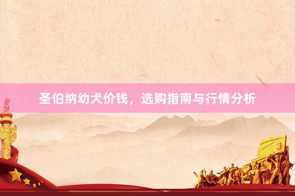 圣伯纳幼犬价钱，选购指南与行情分析